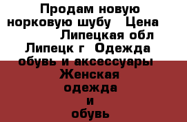 Продам новую норковую шубу › Цена ­ 130 000 - Липецкая обл., Липецк г. Одежда, обувь и аксессуары » Женская одежда и обувь   